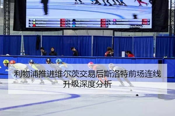 利物浦推进维尔茨交易后斯洛特前场连线升级深度分析